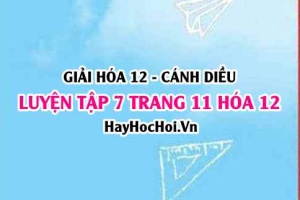 Giải luyện tập 7 trang 11 Hóa 12 Cánh Diều SGK